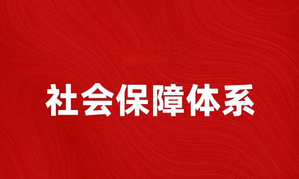 完善社会保障体系助力经济可持续发展