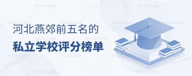 河北燕郊前五名的私立学校评分指数榜单，选校入学参考！