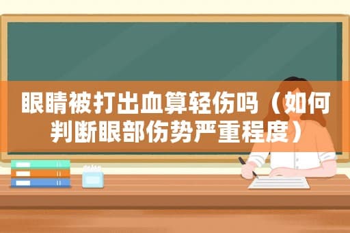 眼睛被打出血算轻伤吗（如何判断眼部伤势严重程度）