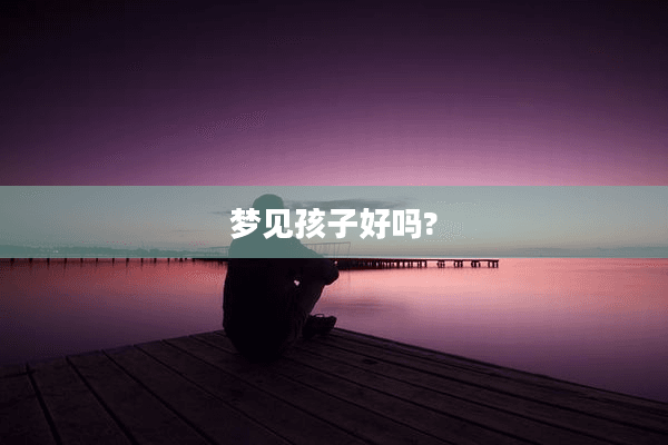 梦见孩子好吗？