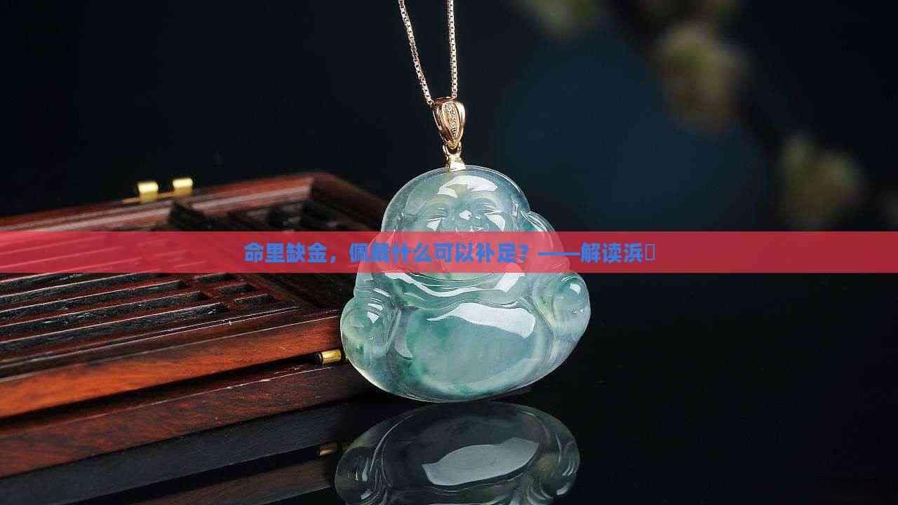 命里缺金，佩戴什么可以补足？——解读浜旇