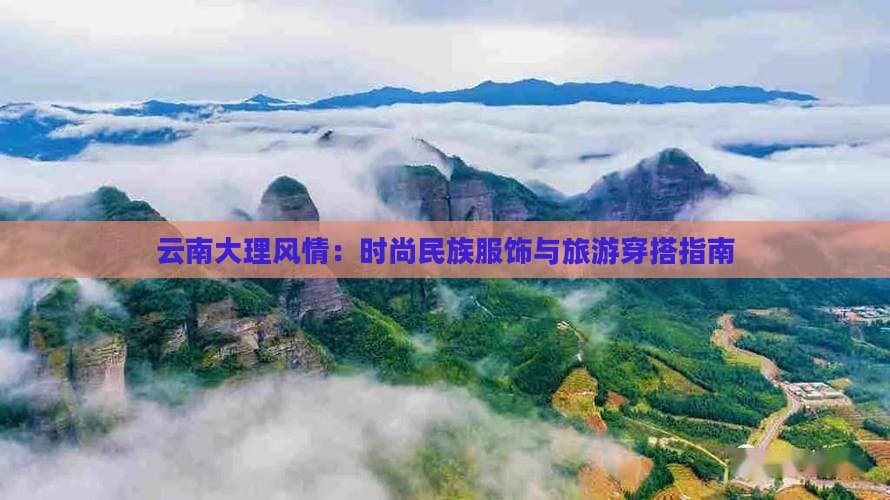 云南大理风情：时尚民族服饰与旅游穿搭指南