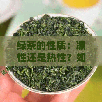 绿茶的性质：凉性还是热性？如何选择适合自己的茶叶？