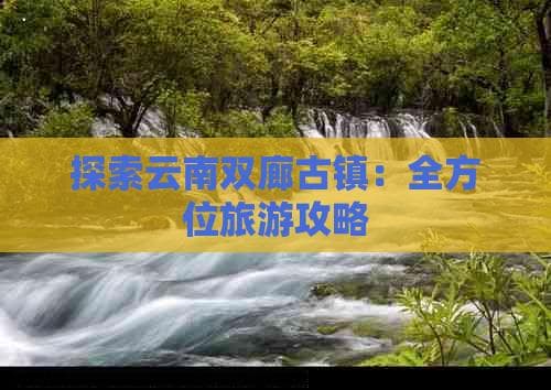 探索云南双廊古镇：全方位旅游攻略