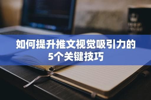 提升推文视觉吸引力的5个关键技巧