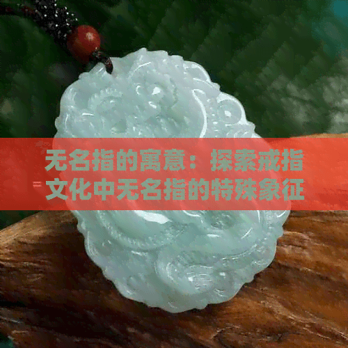 无名指的寓意：探索戒指文化中无名指的特殊象征意义