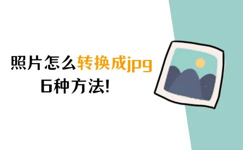 照片怎么转换成jpg？图片格式转换，6种方法！