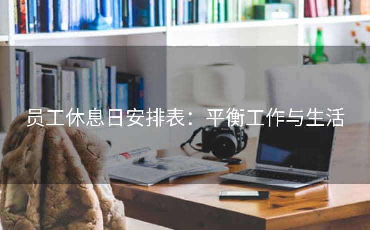 员工休息日安排表：平衡工作与生活