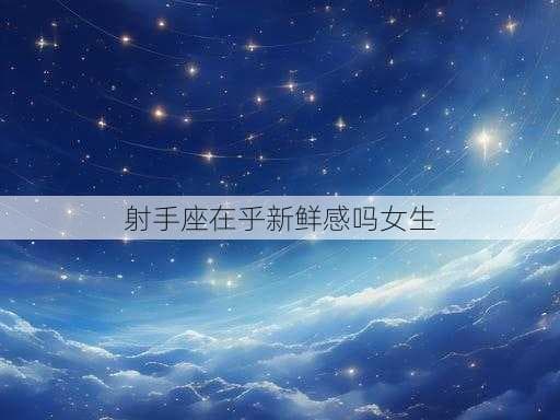 射手座女生对新鲜感的追求
