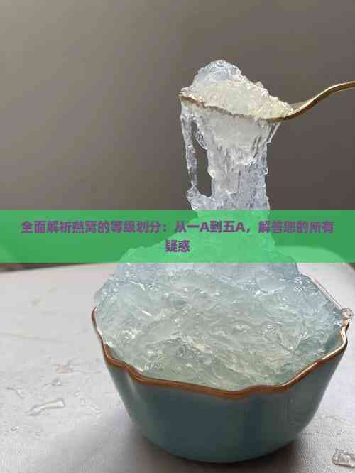 燕窝等级划分全解析：从一A到五A，教你选购优质燕窝