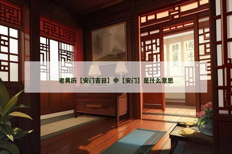 老黄历中的“安门吉日”：一个传统习俗的文化解读