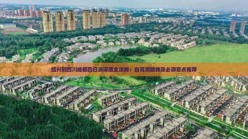 绍兴到四川成都四日游深度全攻略：自驾游路线及必游景点推荐