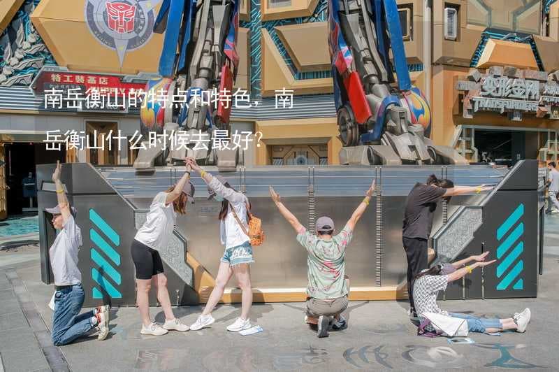 南岳衡山的特点和特色，南岳衡山什么时候去最好？
