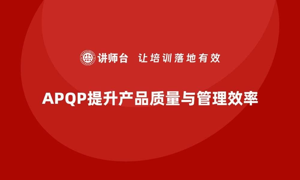 APQP产品质量先期策划培训提升质量评估的系统性与完整性