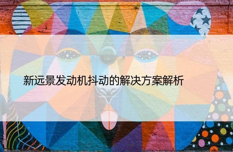 新远景发动机抖动的解决方案解析
