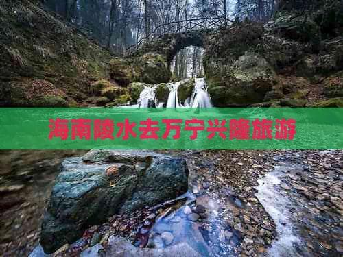 海南陵水去万宁兴隆旅游攻略