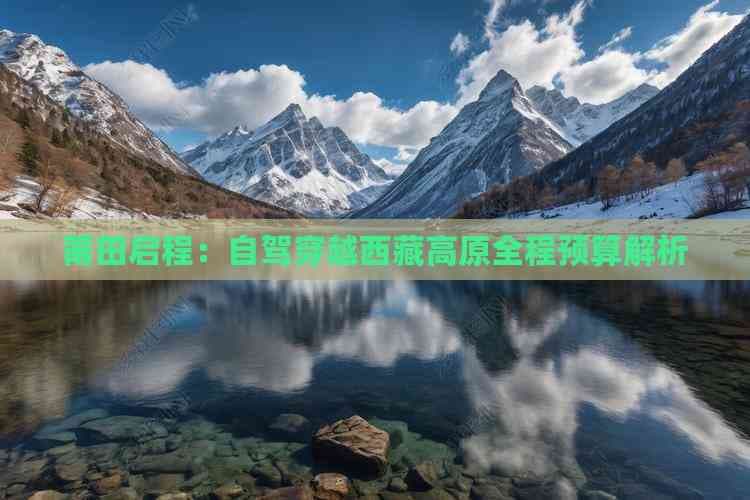 莆田启程：自驾穿越西藏高原全程预算解析