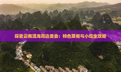 探索云南洱海周边美食：特色菜肴与小吃全攻略