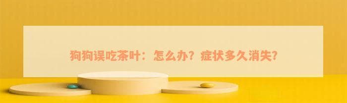 狗狗误吃茶叶怎么办？症状识别与应急处理指南
