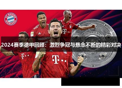 2024赛季德甲联赛回顾：传统豪门与新锐力量的激烈角逐