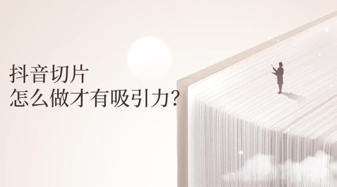 抖音切片要怎么做才有吸引力？
