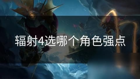 《辐射4》角色能力全解析：如何打造最强自定义角色，轻松击败派系领袖与特色角色