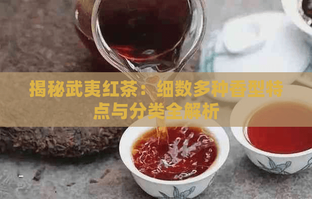 揭秘武夷红茶：细数多种香型特点与分类全解析