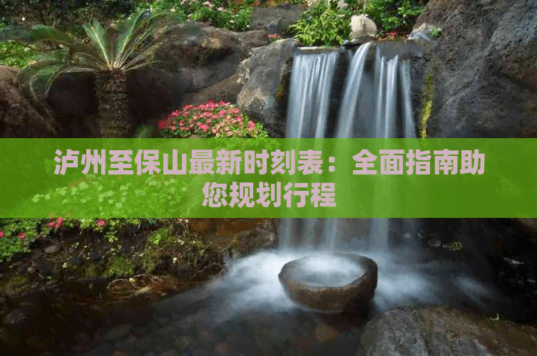 泸州至保山最新时刻表：全面指南助您规划行程