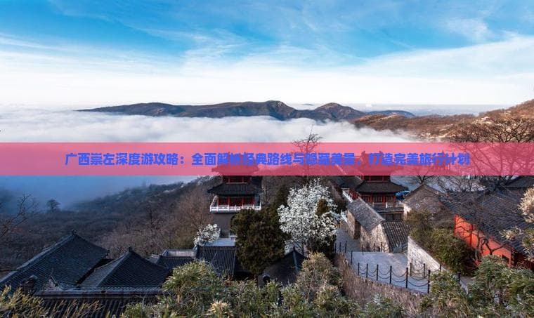 广西崇左深度游攻略：全面解析经典路线与隐藏美景，打造完美旅行计划