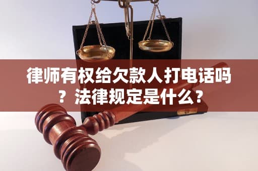 律师有权给欠款人打电话吗？法律规定是什么？