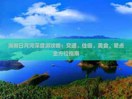 海南日月湾深度游攻略：交通、住宿、美食、景点全方位指南