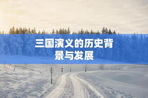 三国演义的历史背景与发展：为什么三国时代如此重要？
