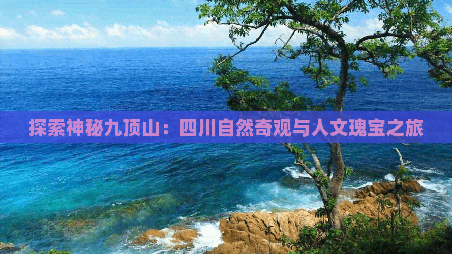 探索神秘九顶山：四川自然奇观与人文瑰宝之旅