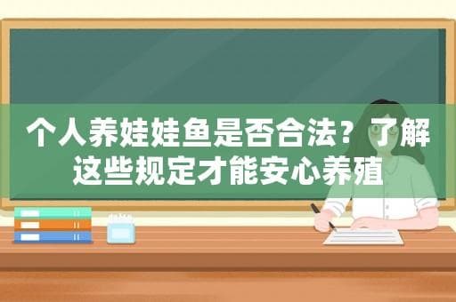 个人养娃娃鱼是否合法？了解这些规定才能安心养殖