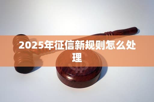 2025年征信新规则怎么处理