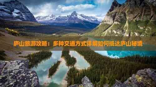 庐山旅游攻略：多种交通方式详解如何抵达庐山秘境