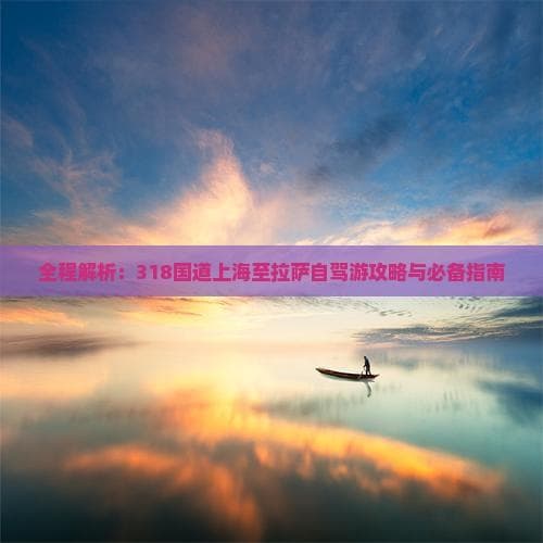 全程解析：318国道上海至拉萨自驾游攻略与必备指南
