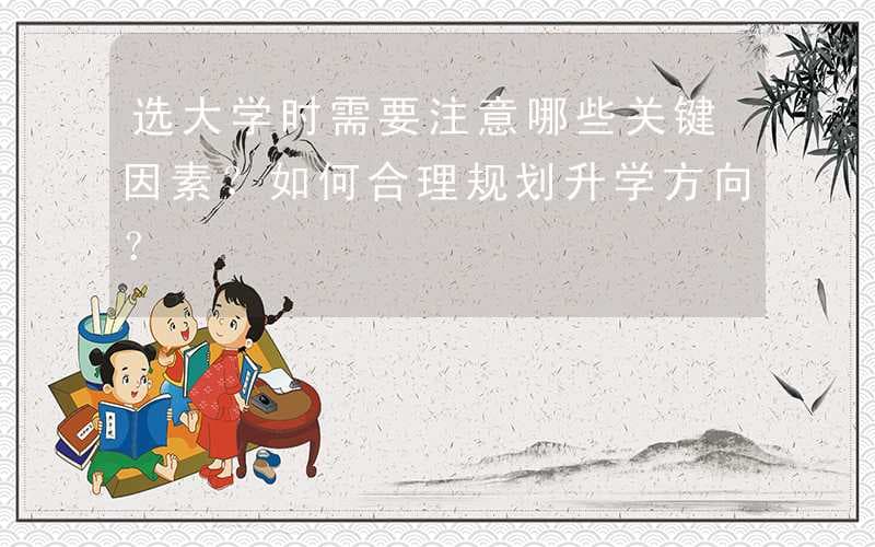 选大学时需要注意哪些关键因素？如何合理规划升学方向？