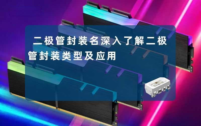 二极管封装名：深入了解二极管封装类型及应用