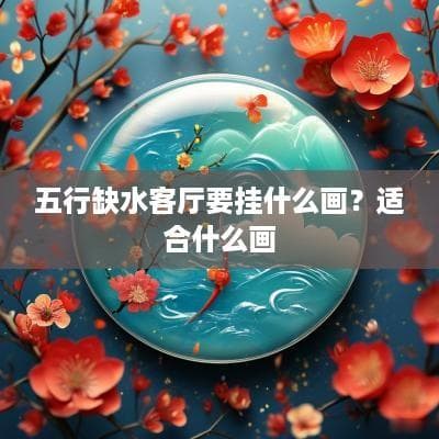 五行缺水客厅要挂什么画？适合什么画