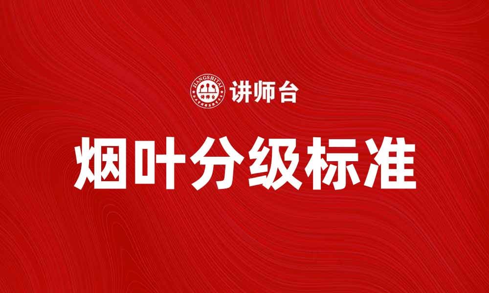 烟叶分级的重要性与标准解析