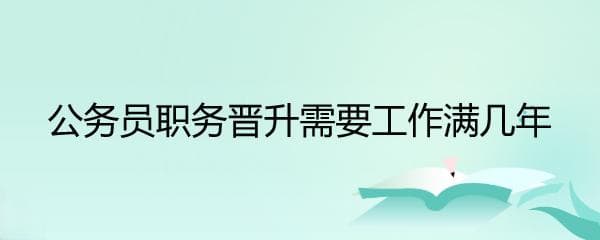 科员到正处级：公务员职务晋升年限与级别要求
