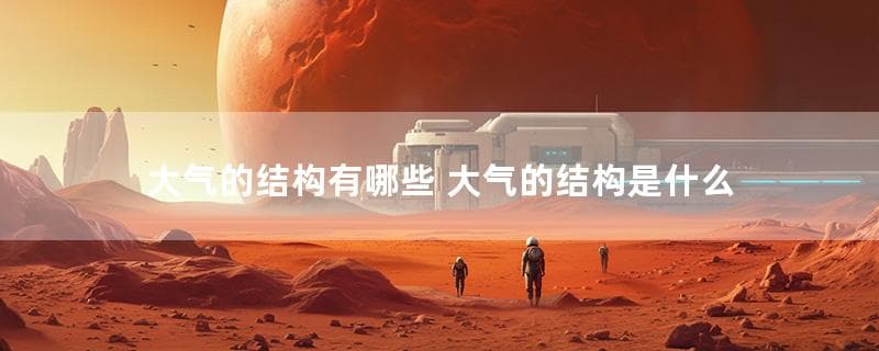 大气的结构有哪些 大气的结构是什么