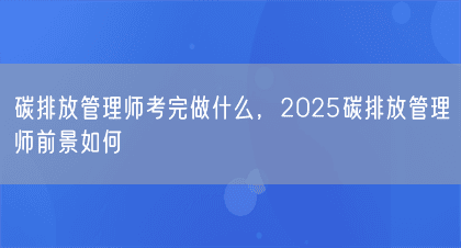 碳排放管理师考完做什么，2025碳排放管理师前景如何