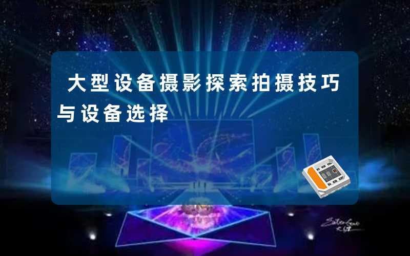 大型设备摄影：探索拍摄技巧与设备选择
