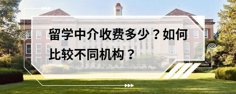 留学中介收费多少？如何比较不同机构？