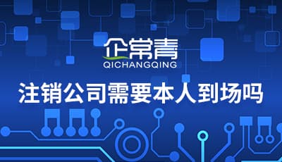 注销公司需要本人到场吗？
