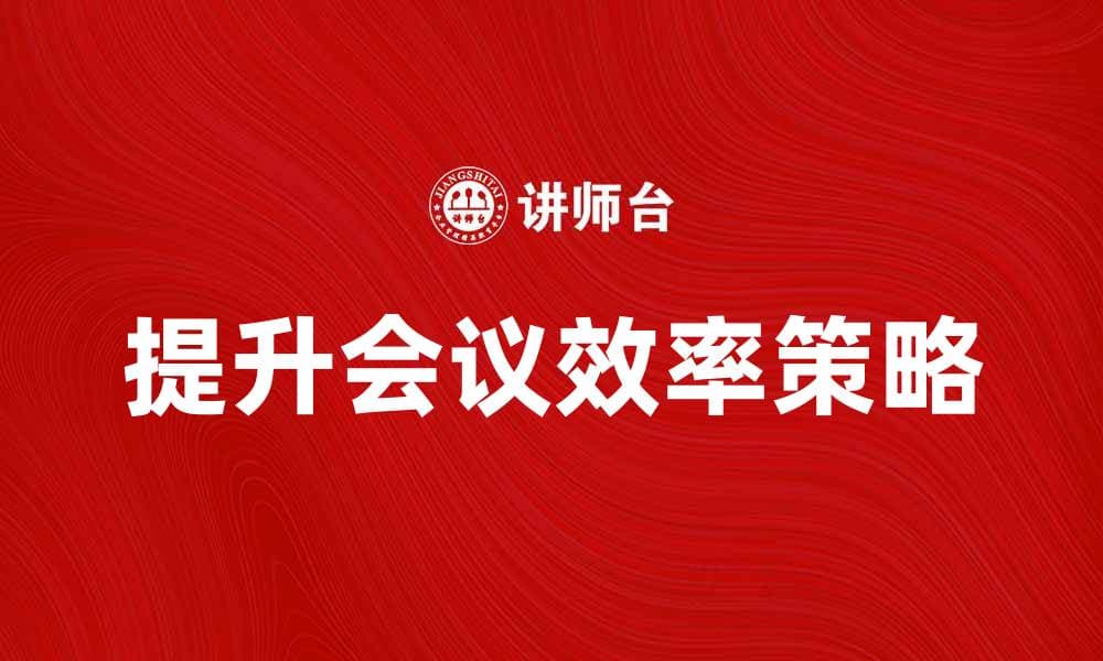 提升商业会议效率的五大关键策略