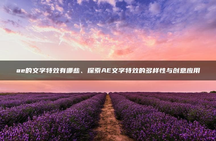 AE的文字特效有哪些？探索AE文字特效的多样性与创意应用