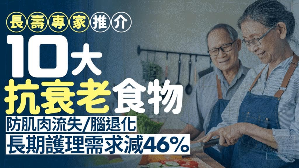 長壽專家推介10大抗衰老食物  防肌肉流失/腦退化 長期護理需求減46%